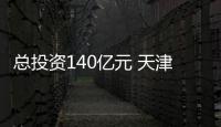 总投资140亿元 天津打造智慧科技产业园