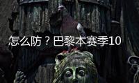 怎么防
？巴黎本赛季10人参与进球12+：登贝莱52场造51球最多