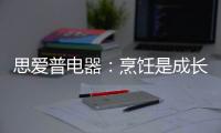 思爱普电器
：烹饪是成长的必修课