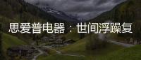 思爱普电器
：世间浮躁复杂 而你淡然美好