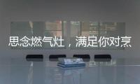 思念燃气灶，满足你对烹饪的讲究