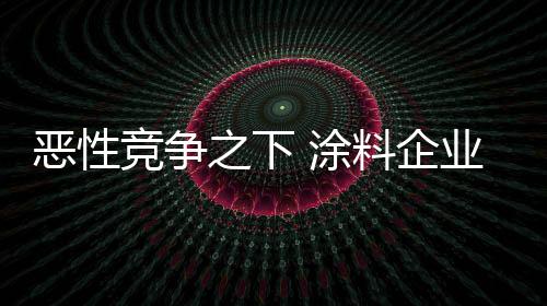 并不是涂料为了赚钱