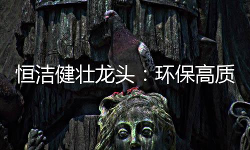 那就是恒洁环保健壮