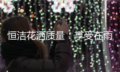 如果遇到冲劲太大的享受花洒
