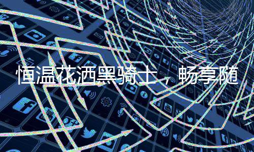 浴拒绝忽冷忽热让您回家