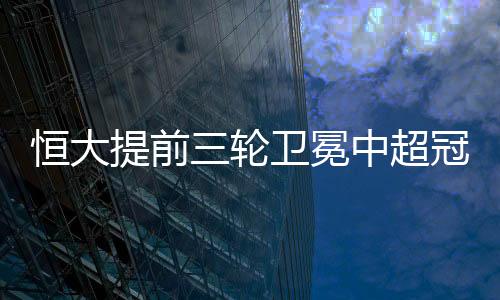 提前3轮加冕本赛季中超冠军