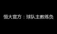 恒大官方�：球队主教练负责制改为总经理负责