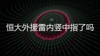 恒大外援雷内竖中指了吗