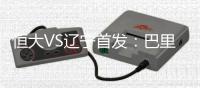 恒大VS辽宁首发：巴里奥斯单箭头 金英权首秀先发