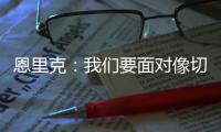 恩里克
：我们要面对像切尔西这样优秀的球队，是时候做准备了