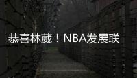 恭喜林葳
！NBA发展联盟第8顺位，南京同曦队发来贺电