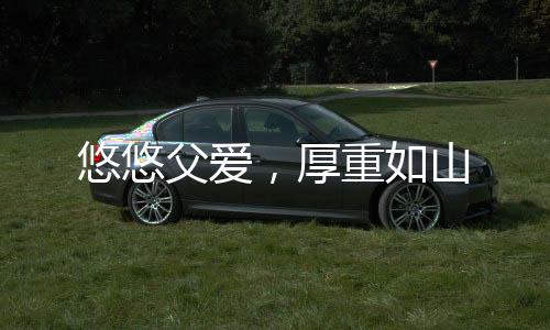 悠悠父爱”父亲就是这样