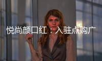 悦尚颜口红：入驻点购广场
，实现品牌品效双重价值赋