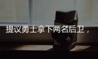 提议勇士拿下两名后卫	，可辅佐库里，关系户赛斯库里要加入勇士