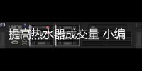 提高热水器成交量 小编给出了几个建议