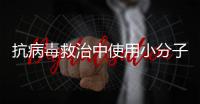 抗病毒救治中使用小分子药物�，有这3点需注意