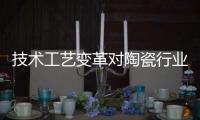 技术工艺变革对陶瓷行业产生的影响