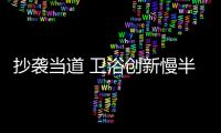 抄袭当道 卫浴创新慢半拍能否破局?