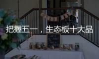 把握五一，生态板十大品牌做好活动很重要