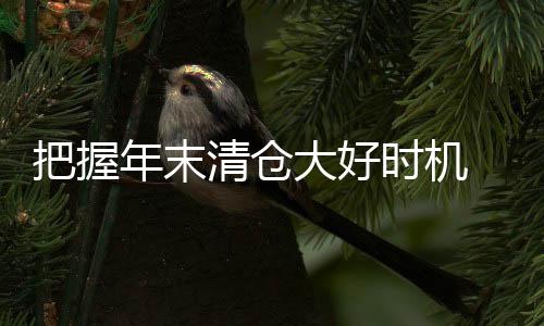 大好在市面上清仓的时机产品