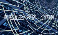 把黑暗还给夜空
，全国首个国际暗夜社区在深圳这里