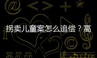 拐卖儿童案怎么追偿	�？高空抛物如何定责？民法典司法解释来了