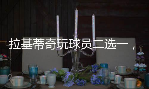 拉基值得一提的蒂奇是