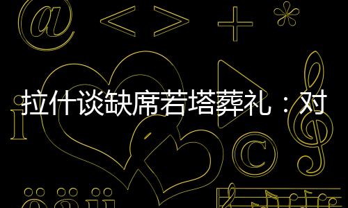 得知了若塔的拉什礼对消息
