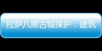拉萨八廓古城保护：建筑重生 人文传承