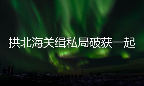破获一起走私雪茄进境案