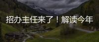 招办主任来了	�！解读今年招生新亮点