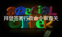 拜登签署行政命令审查关键产品全球供应链  中方�：强行改变经济规律不现实