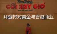 拜登将对美企与香港商业往来风险发出警告
？中方：典型的政治操弄