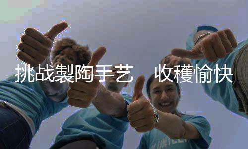 製陶但也收穫了愉快