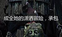 成全她的潇洒冒险，承包她的幸福空间