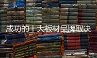 成功的十大板材品牌取决于哪些方面？