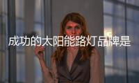 成功的太阳能路灯品牌是因为产品做得好
