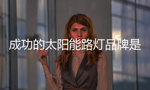 阳能因在品质为王的品牌时代