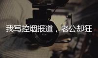我写控烟报道	
，老公却狂买果味电子烟
