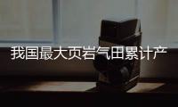 我国最大页岩气田累计产气量突破600亿方