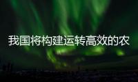 我国将构建运转高效的农业科技创新体系