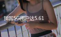 我国5G用户达5.61亿户