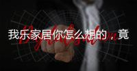 我乐家居你怎么想的�，竟然把全屋定制设计的这么美观撩人心弦