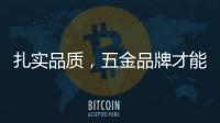 扎实品质，五金品牌才能更加出色