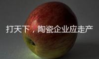 打天下，陶瓷企业应走产品群路线