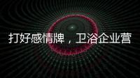 打好感情牌，卫浴企业营销并非难事
