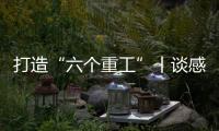 打造“六个重工”丨谈感受	、强担当、谋发展
，职工代表这样说