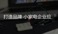 打造品牌 小家电企业应具备品牌意识