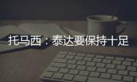 托马西：泰达要保持十足自信 不认为亚冠是“毒药”