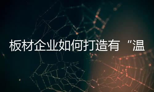 板材能量巨大的企业互联网